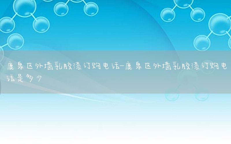 鹿泉區(qū)外墻乳膠漆訂購電話-鹿泉區(qū)外墻乳膠漆訂購電話是多少