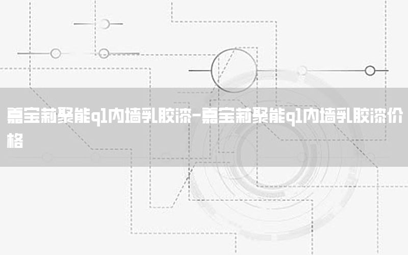 嘉寶莉聚能q1內(nèi)墻乳膠漆-嘉寶莉聚能q1內(nèi)墻乳膠漆價格