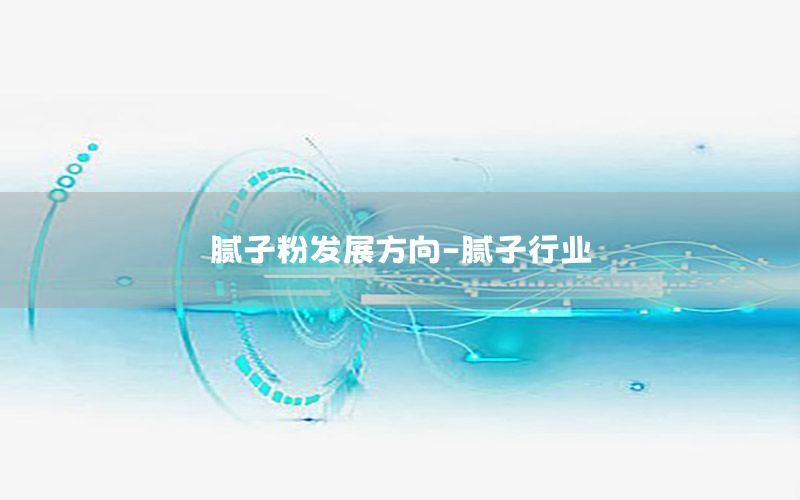 膩子粉發(fā)展方向-膩子行業(yè)