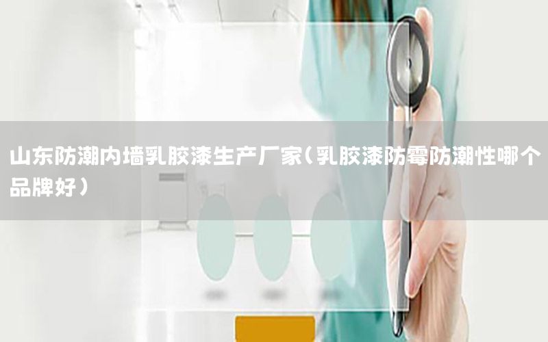 山東防潮內(nèi)墻乳膠漆生產(chǎn)廠家（乳膠漆防霉防潮性哪個(gè)品牌好）