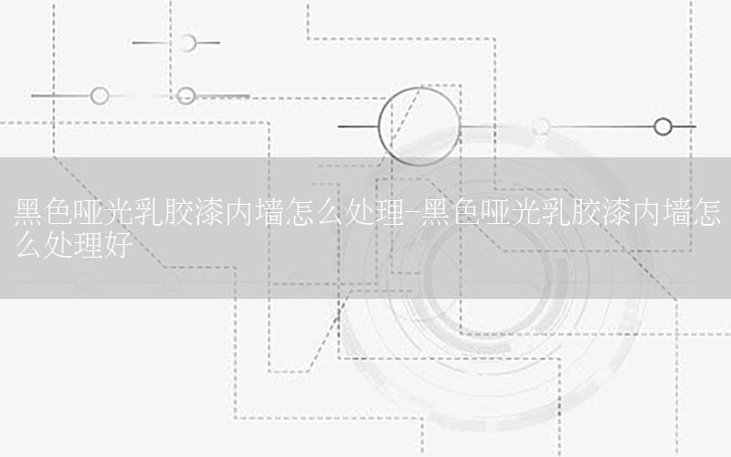 黑色啞光乳膠漆內(nèi)墻怎么處理-黑色啞光乳膠漆內(nèi)墻怎么處理好