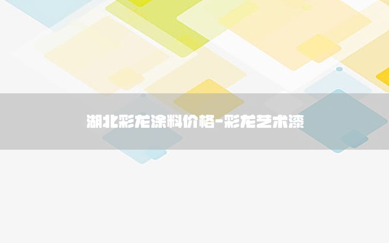 湖北彩龍涂料價格-彩龍藝術(shù)漆