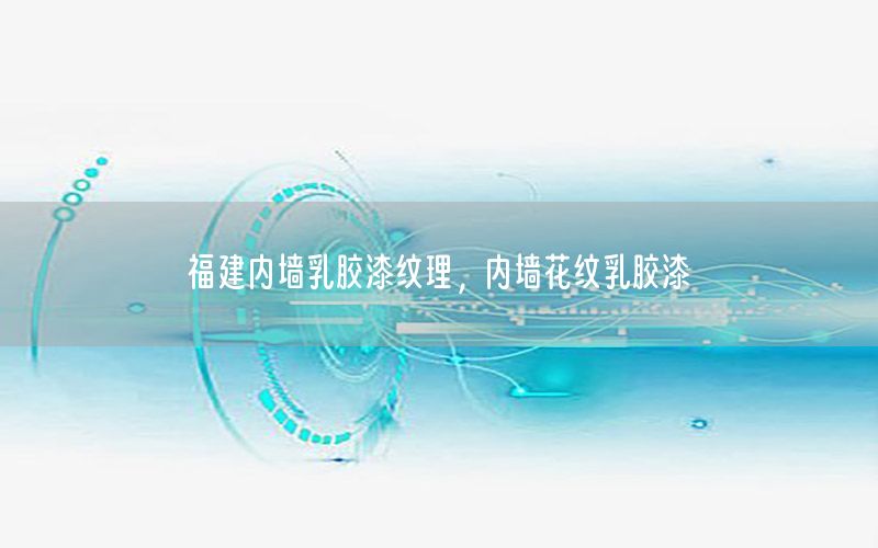 福建內(nèi)墻乳膠漆紋理，內(nèi)墻花紋乳膠漆