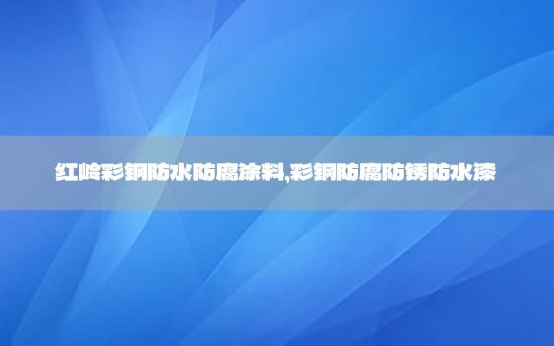 紅嶺彩鋼防水防腐涂料，彩鋼防腐防銹防水漆
