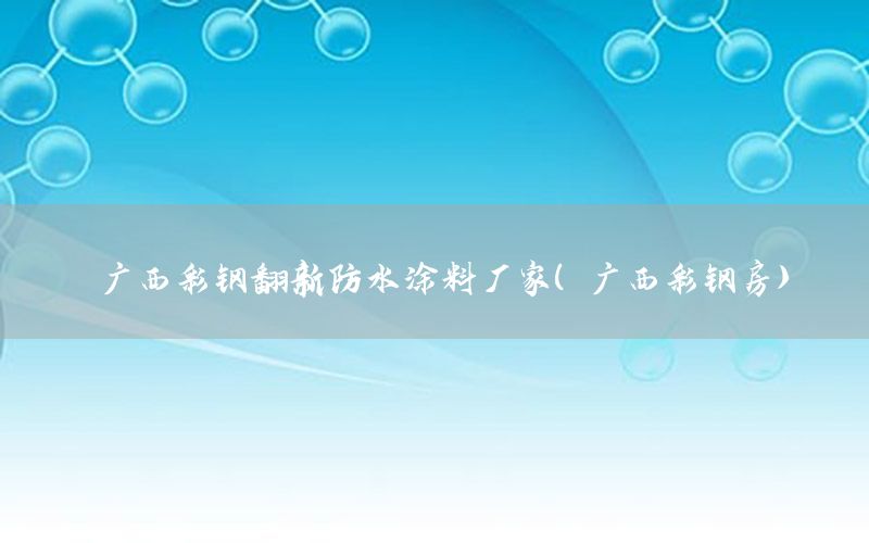 廣西彩鋼翻新防水涂料廠家（廣西彩鋼房）