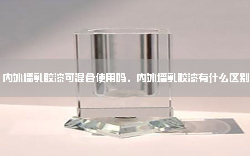 內(nèi)外墻乳膠漆可混合使用嗎，內(nèi)外墻乳膠漆有什么區(qū)別