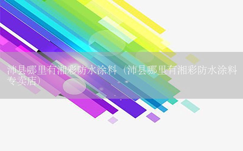 沛縣哪里有湘彩防水涂料（沛縣哪里有湘彩防水涂料專賣店）