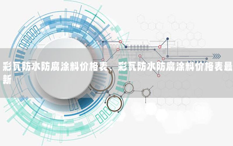 彩瓦防水防腐涂料價格表，彩瓦防水防腐涂料價格表最新