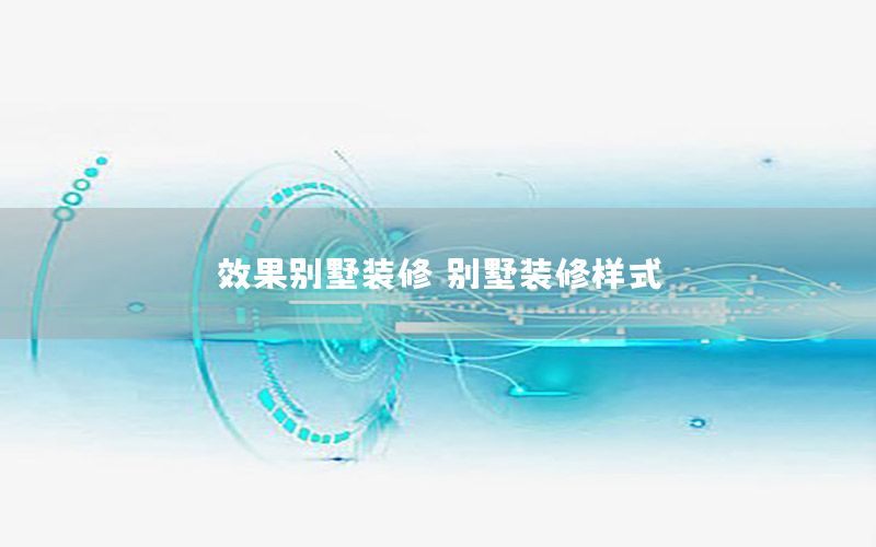 效果別墅裝修，別墅裝修樣式