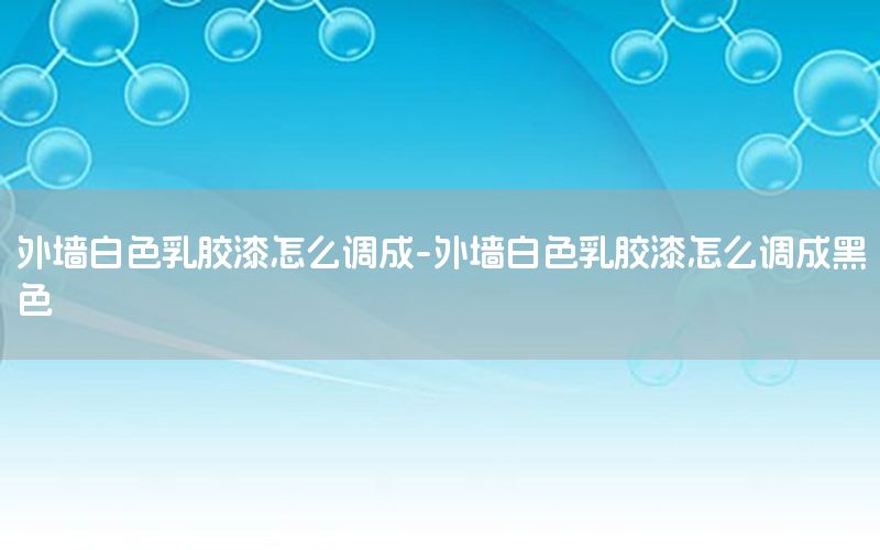 外墻白色乳膠漆怎么調(diào)成-外墻白色乳膠漆怎么調(diào)成黑色
