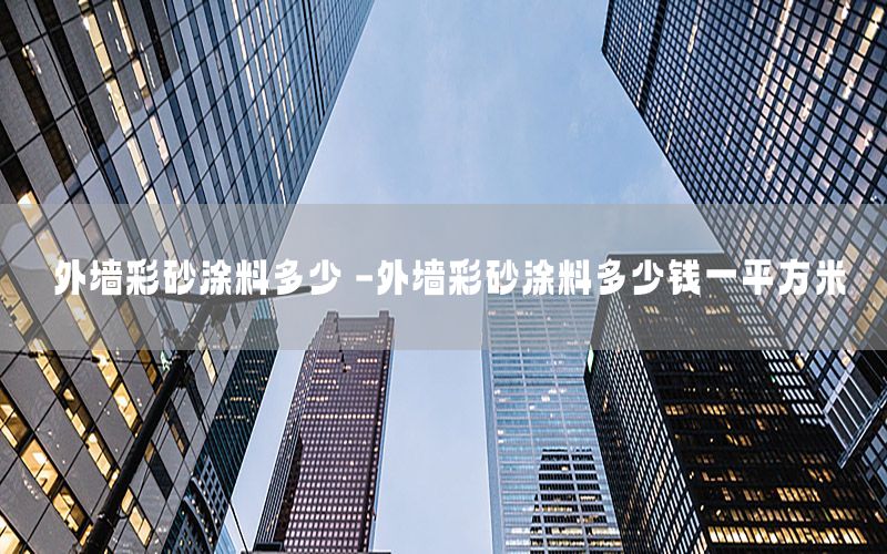 外墻彩砂涂料多少錢-外墻彩砂涂料多少錢一平方米
