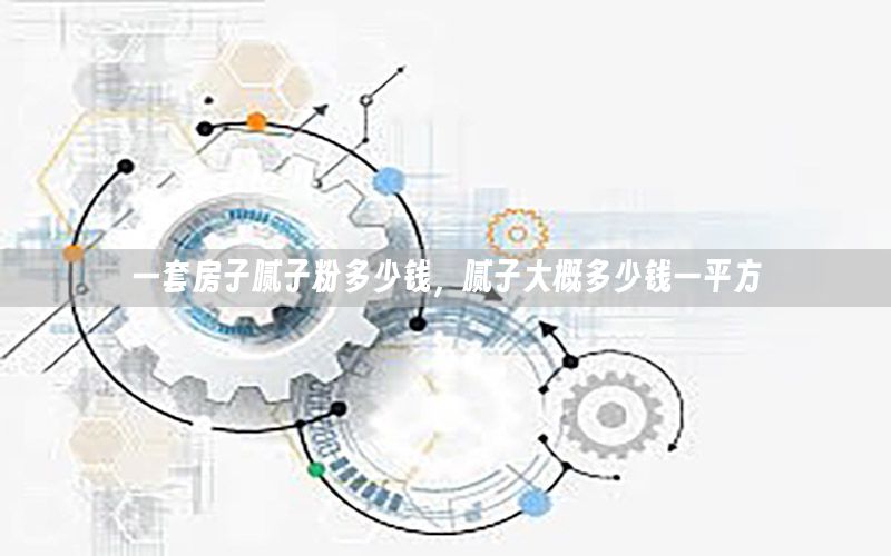 一套房子膩子粉多少錢，膩子大概多少錢一平方