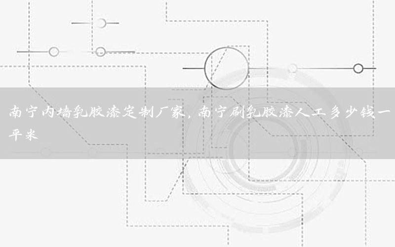 南寧內(nèi)墻乳膠漆定制廠家，南寧刷乳膠漆人工多少錢一平米