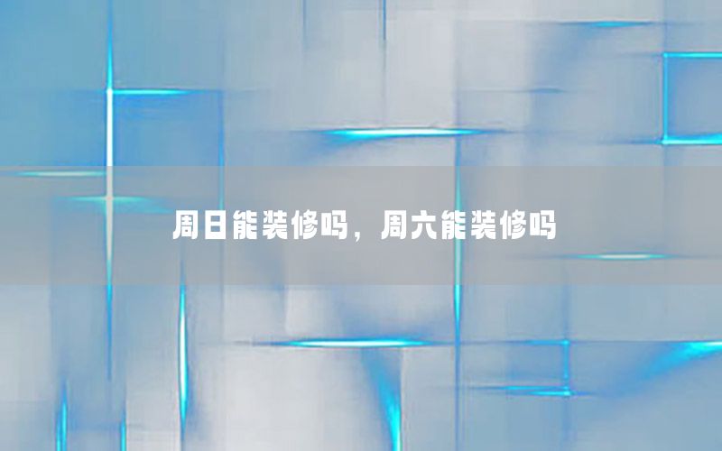 周日能裝修嗎，周六能裝修嗎