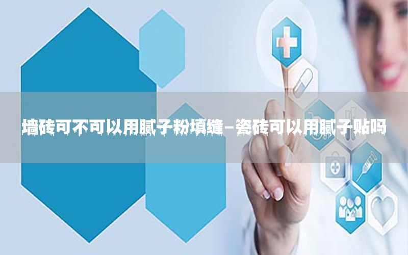 墻磚可不可以用膩?zhàn)臃厶羁p-瓷磚可以用膩?zhàn)淤N嗎
