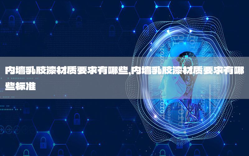 內(nèi)墻乳膠漆材質(zhì)要求有哪些，內(nèi)墻乳膠漆材質(zhì)要求有哪些標(biāo)準(zhǔn)