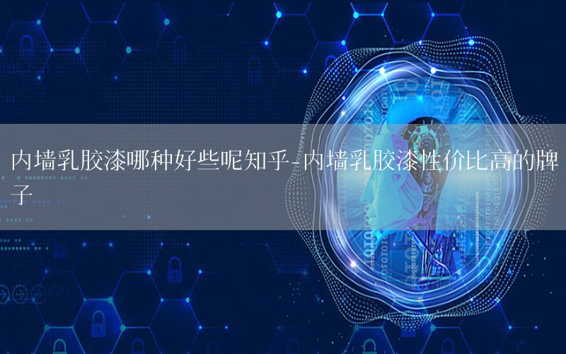 內(nèi)墻乳膠漆哪種好些呢知乎-內(nèi)墻乳膠漆性價(jià)比高的牌子