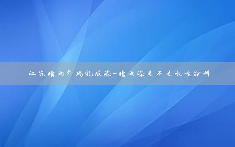 江蘇晴雨外墻乳膠漆-晴雨漆是不是水性涂料