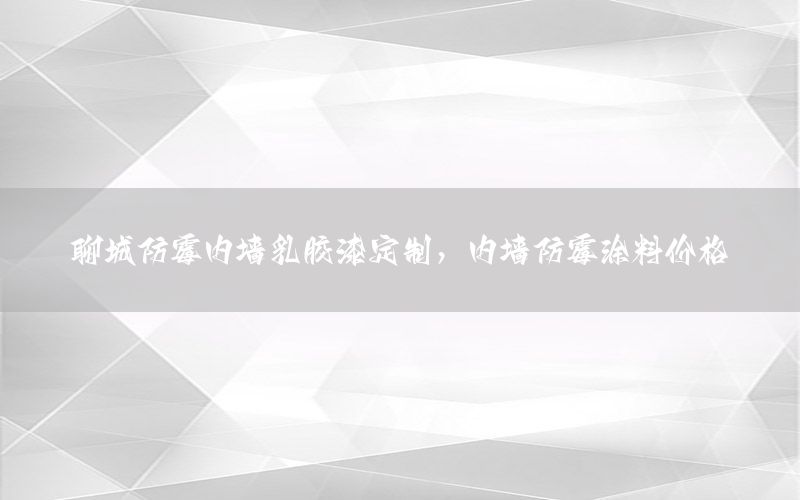 聊城防霉內(nèi)墻乳膠漆定制，內(nèi)墻防霉涂料價格