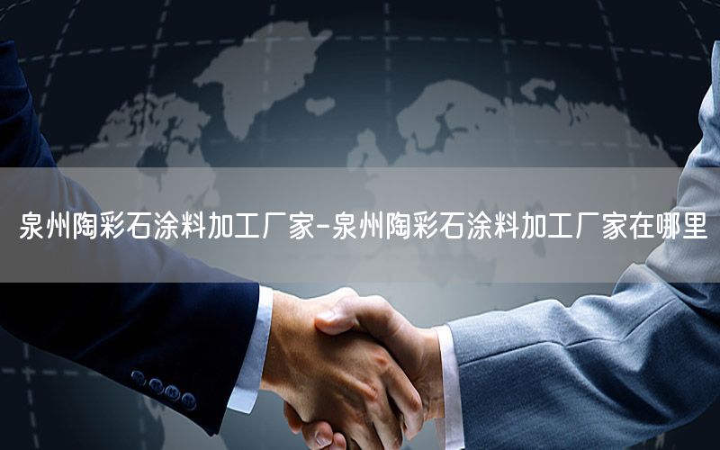 泉州陶彩石涂料加工廠(chǎng)家-泉州陶彩石涂料加工廠(chǎng)家在哪里