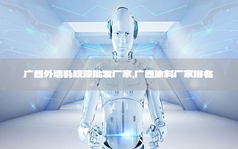 廣西外墻乳膠漆批發(fā)廠家，廣西涂料廠家排名