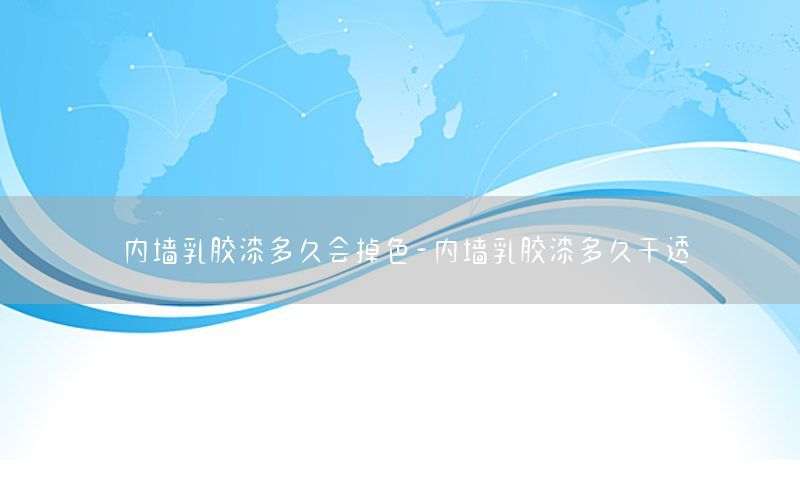 內(nèi)墻乳膠漆多久會掉色-內(nèi)墻乳膠漆多久干透