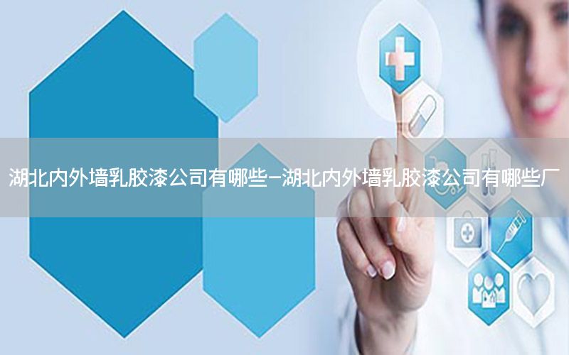 湖北內(nèi)外墻乳膠漆公司有哪些-湖北內(nèi)外墻乳膠漆公司有哪些廠