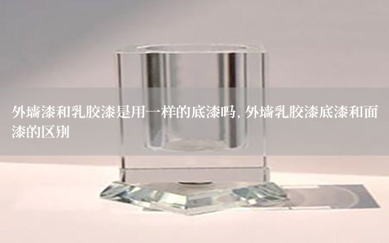 外墻漆和乳膠漆是用一樣的底漆嗎，外墻乳膠漆底漆和面漆的區(qū)別
