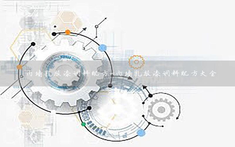 內(nèi)墻乳膠漆調(diào)料配方-內(nèi)墻乳膠漆調(diào)料配方大全