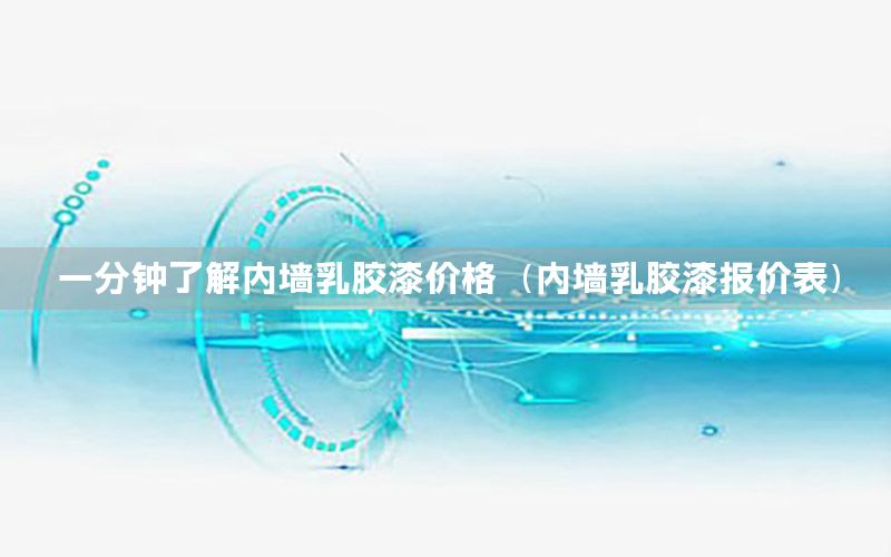 一分鐘了解內(nèi)墻乳膠漆價(jià)格（內(nèi)墻乳膠漆報(bào)價(jià)表）