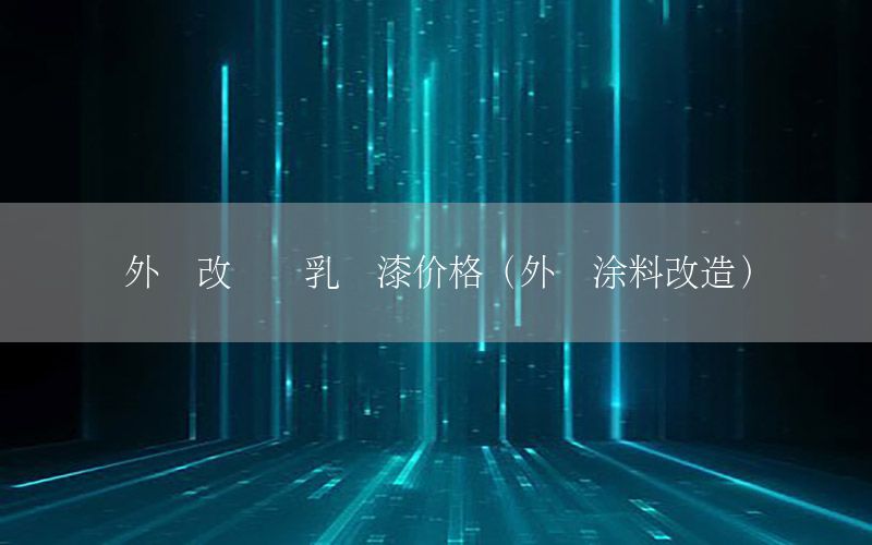 外墻改內(nèi)墻乳膠漆價(jià)格（外墻涂料改造）