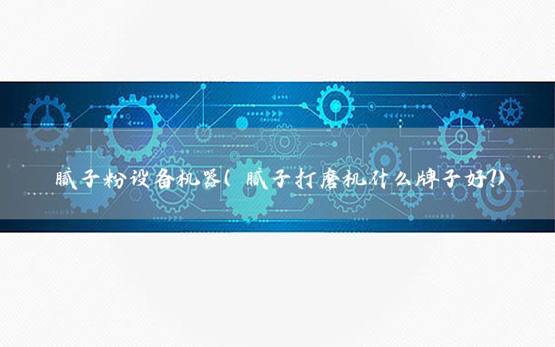 膩子粉設(shè)備機(jī)器（膩子打磨機(jī)什么牌子好?）
