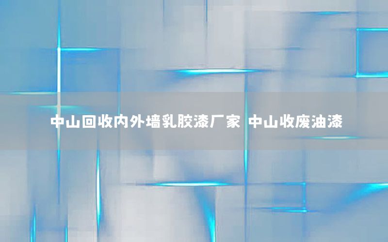 中山回收內(nèi)外墻乳膠漆廠家（中山收廢油漆）
