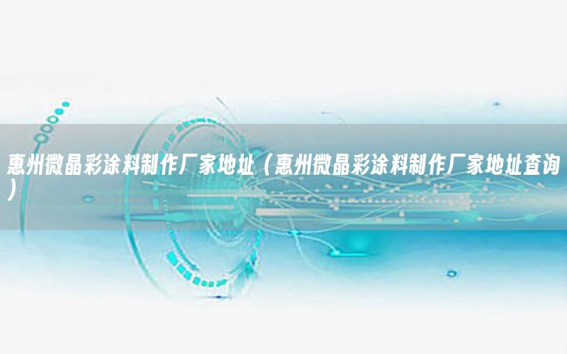 惠州微晶彩涂料制作廠家地址（惠州微晶彩涂料制作廠家地址查詢）