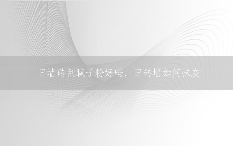 舊墻磚刮膩子粉好嗎，舊磚墻如何抹灰