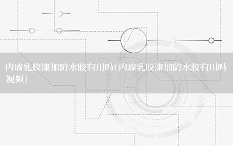 內(nèi)墻乳膠漆加防水膠有用嗎（內(nèi)墻乳膠漆加防水膠有用嗎視頻）