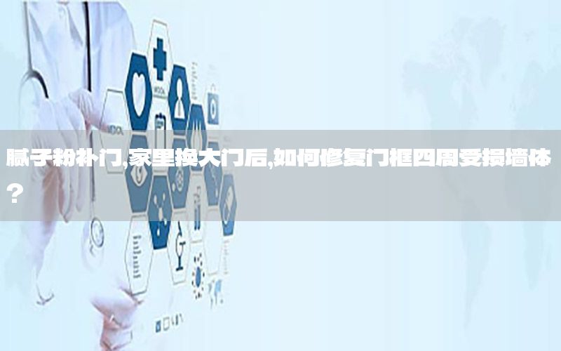 膩子粉補(bǔ)門，家里換大門后,如何修復(fù)門框四周受損墻體?