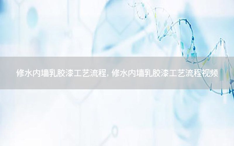 修水內(nèi)墻乳膠漆工藝流程，修水內(nèi)墻乳膠漆工藝流程視頻