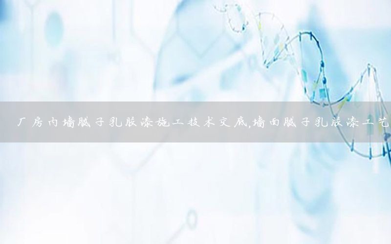 廠房內(nèi)墻膩子乳膠漆施工技術(shù)交底，墻面膩子乳膠漆工藝