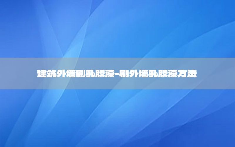 建筑外墻刷乳膠漆-刷外墻乳膠漆方法
