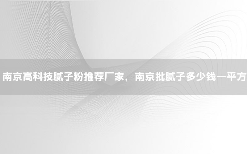 南京高科技膩?zhàn)臃弁扑]廠家，南京批膩?zhàn)佣嗌馘X(qián)一平方