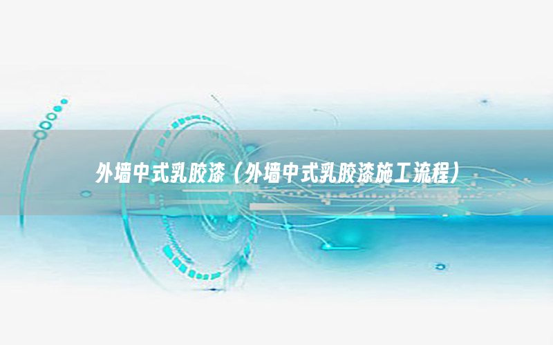 外墻中式乳膠漆（外墻中式乳膠漆施工流程）