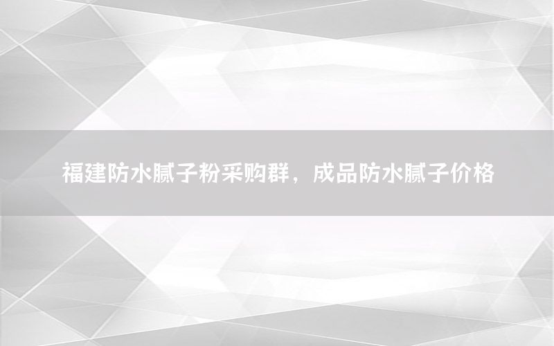 福建防水膩?zhàn)臃鄄少徣海善贩浪佔(zhàn)觾r(jià)格