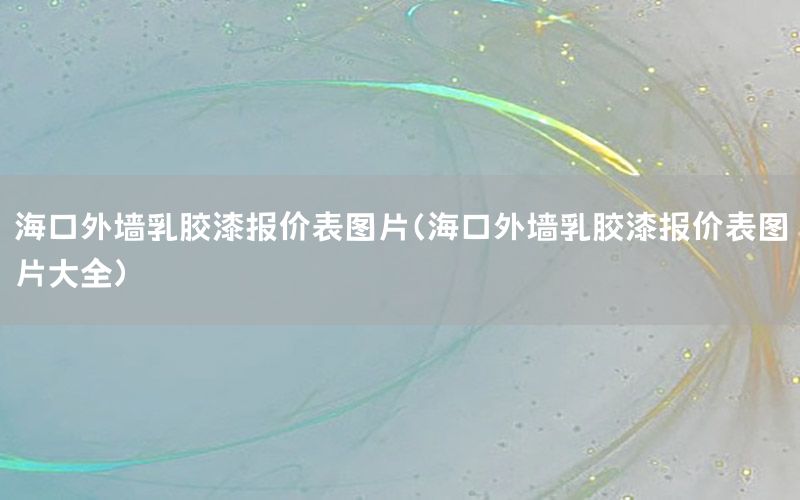 海口外墻乳膠漆報價表圖片（?？谕鈮θ槟z漆報價表圖片大全）