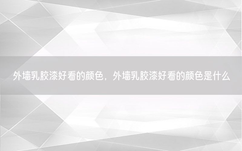 外墻乳膠漆好看的顏色，外墻乳膠漆好看的顏色是什么