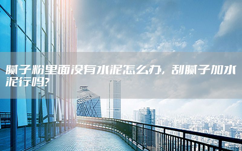 膩子粉里面沒有水泥怎么辦，刮膩子加水泥行嗎?