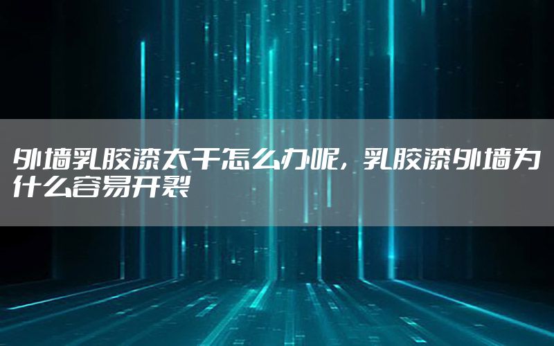 外墻乳膠漆太干怎么辦呢，乳膠漆外墻為什么容易開裂