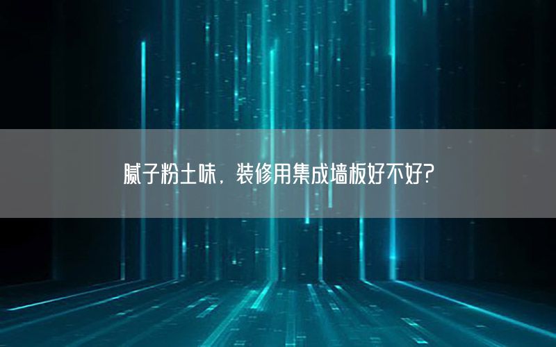 膩子粉土味，裝修用集成墻板好不好?