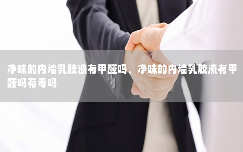 凈味的內(nèi)墻乳膠漆有甲醛嗎，凈味的內(nèi)墻乳膠漆有甲醛嗎有毒嗎