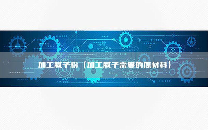 加工膩子粉（加工膩子需要的原材料）